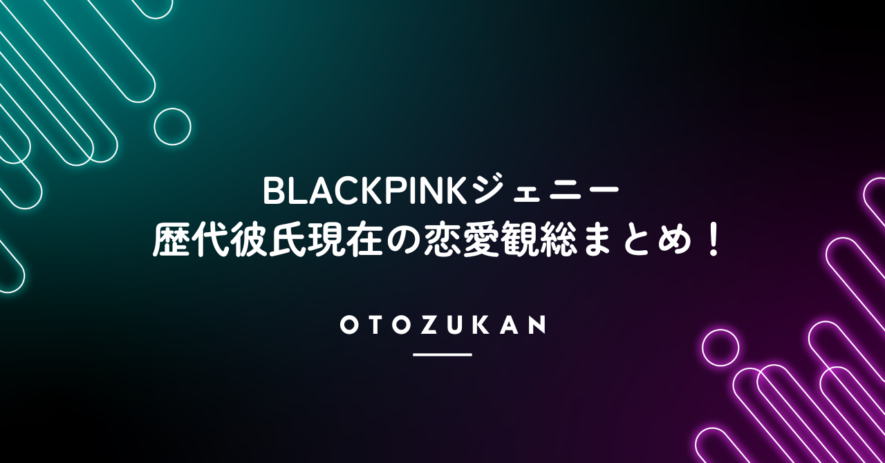 BLACKPINKジェニーの歴代彼氏と現在の恋愛観を総まとめ！