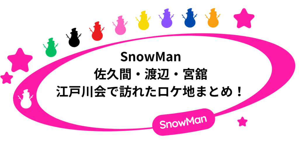 SnowMan｜佐久間・渡辺・宮舘の江戸川会で訪れたロケ地まとめ！