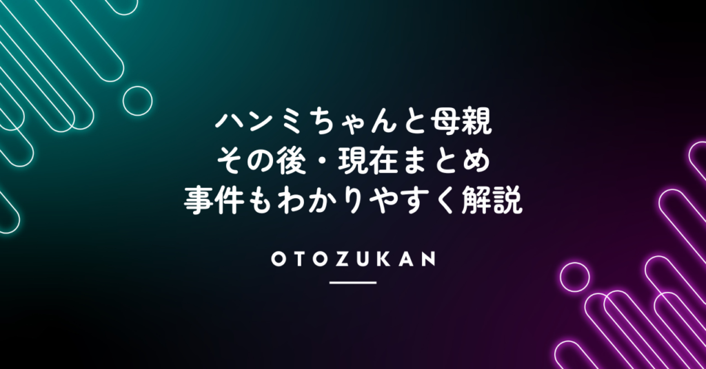ハンミちゃんと母親のその後・現在まとめ。事件もわかりやすく解説。