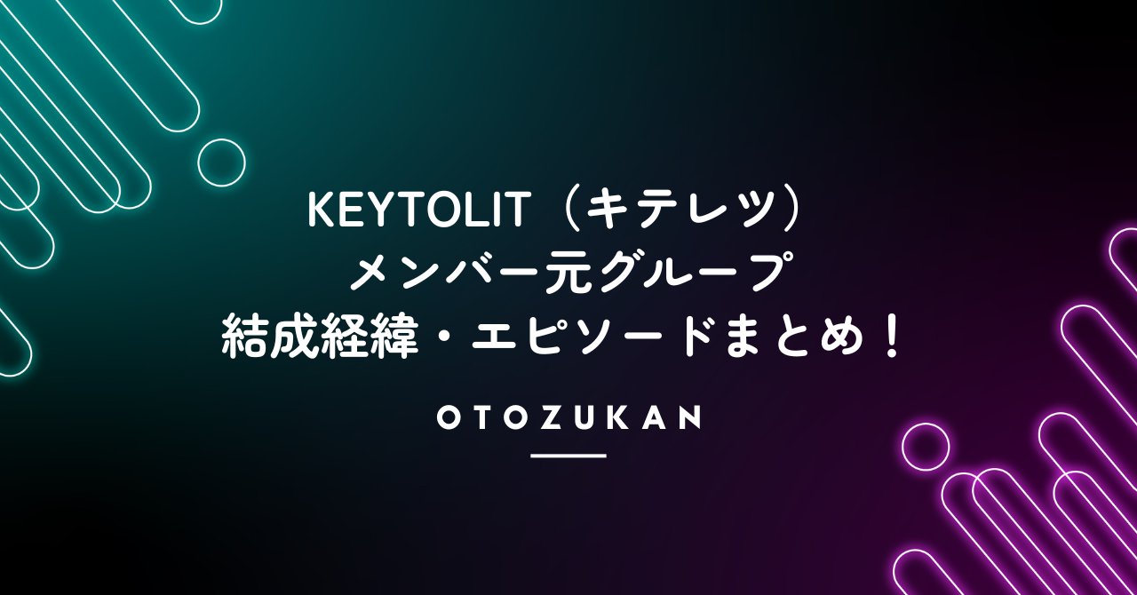 KEYTOLIT（キテレツ）メンバー元グループや結成経緯・エピソードまとめ！