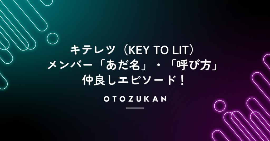 キテレツ（KEY TO LIT）メンバー「あだ名」・「呼び方」と仲良しエピソード！