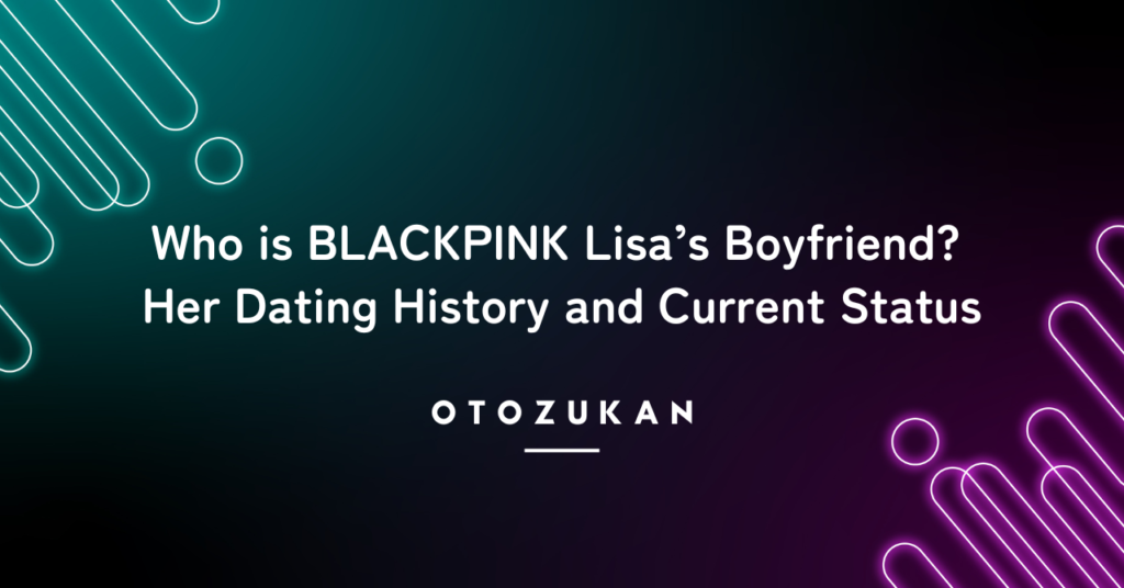 Who is BLACKPINK Lisa’s Boyfriend? Her Dating History and Current Status