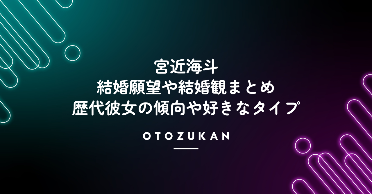 宮近海斗の結婚願望や結婚観まとめ！歴代彼女の傾向や好きなタイプ！