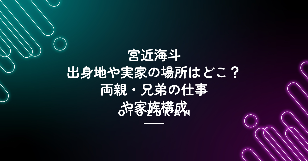 宮近海斗の出身地や実家の場所はどこ？両親・兄弟の仕事や家族構成！