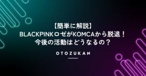 【簡単に解説】BLACKPINKロゼがKOMCAから脱退！今後の活動はどうなるの？