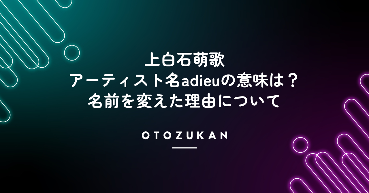 上白石萌歌のアーティスト名adieuの意味は?名前を変えた理由について!