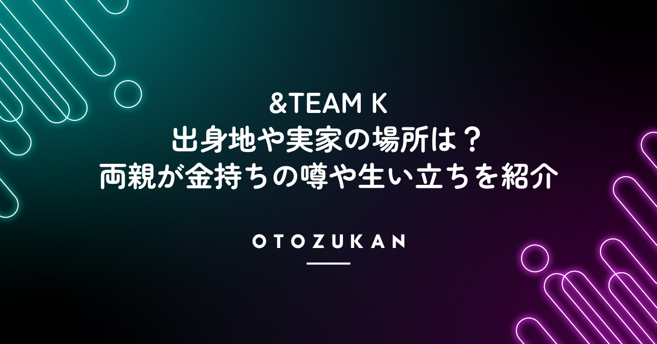 &TEAM Kの出身地や実家の場所は？両親が金持ちの噂や生い立ちを紹介。