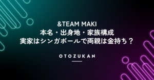 &TEAM MAKIの本名・出身地・家族構成は?実家はシンガポールで両親は金持ち?