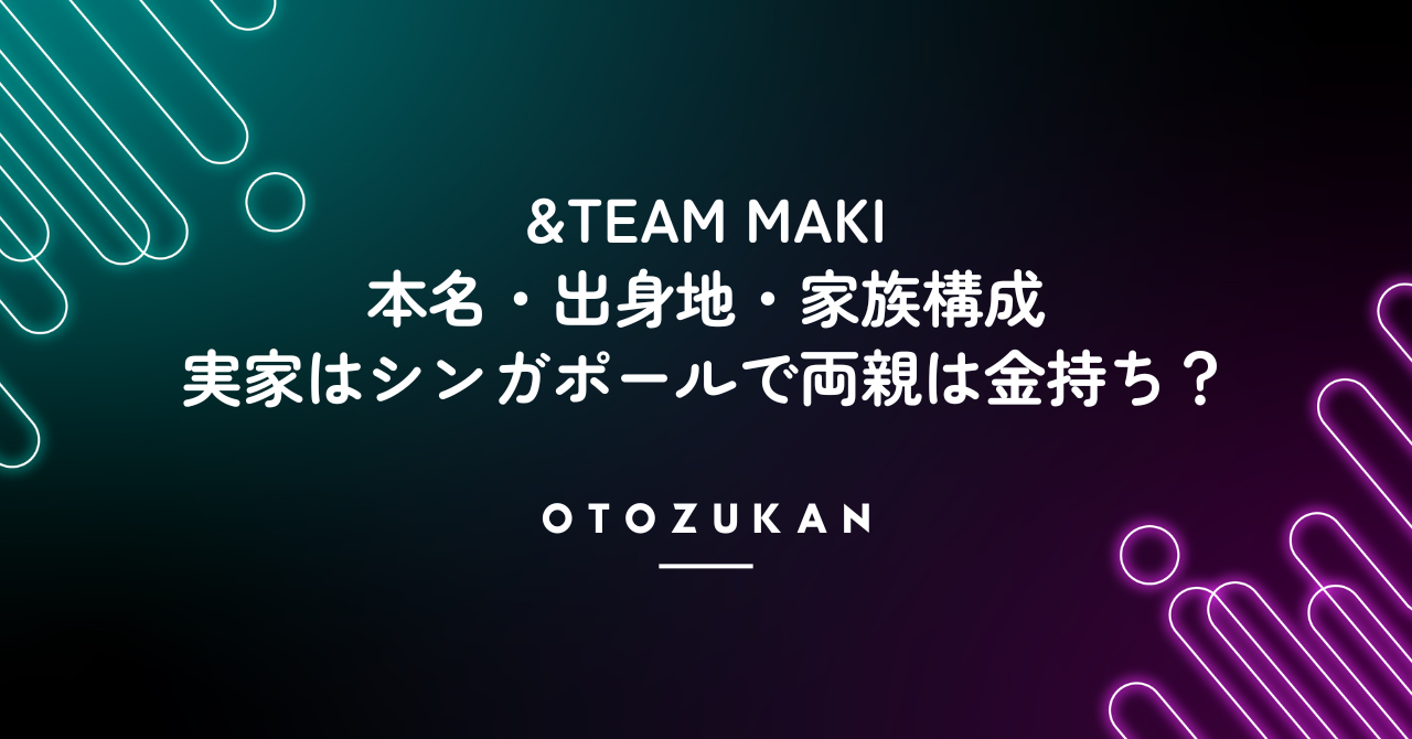 &TEAM MAKIの本名・出身地・家族構成は?実家はシンガポールで両親は金持ち?