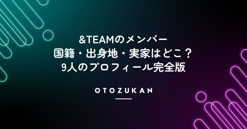&TEAMのメンバー国籍・出身地・実家はどこ？9人のプロフィール完全版
