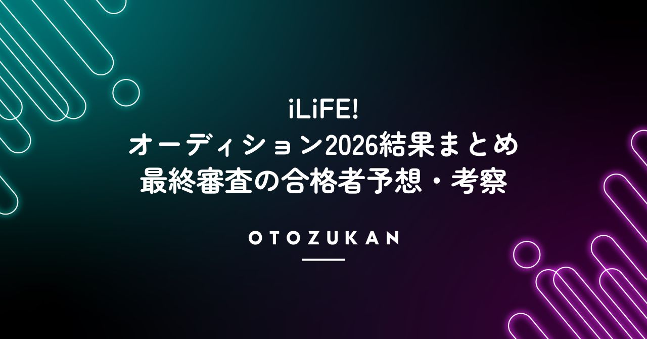 iLiFE! オーディション2026結果まとめ。最終審査の合格者予想・考察!