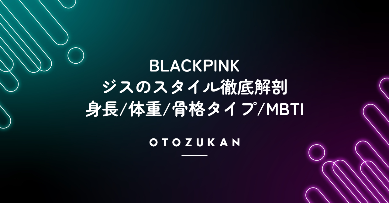 BLACKPINK ジスのスタイル徹底解剖。身長体重や骨格タイプ・MBTIなど総まとめ!