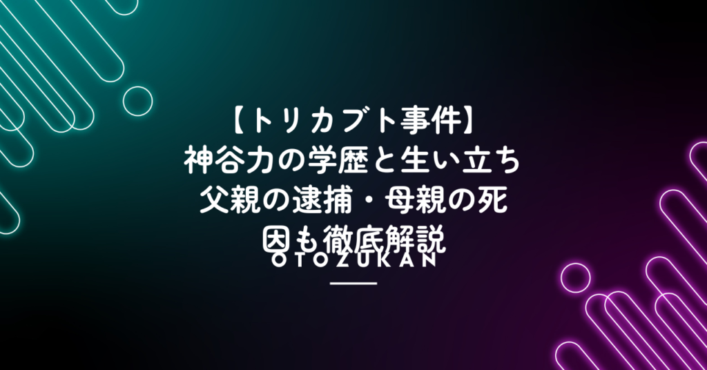 神谷力の学歴と生い立ち！父親の逮捕・母親の死因も徹底解説【トリカブト事件】