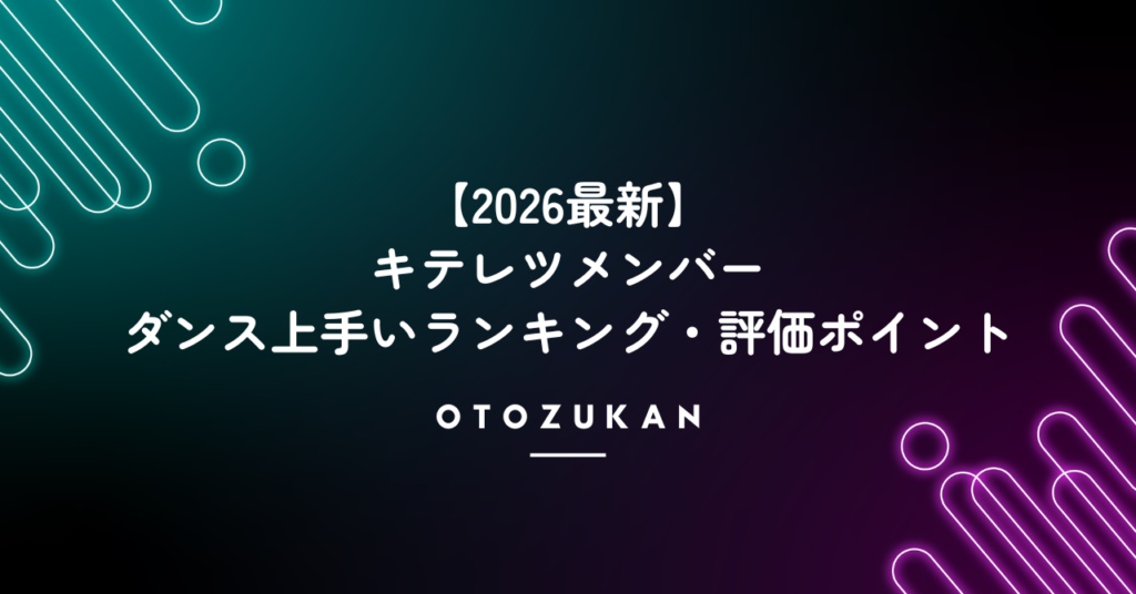 【2026最新】キテレツメンバーのダンス上手いランキング・評価ポイント！