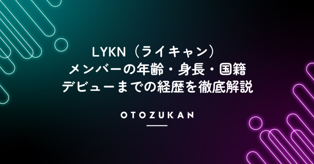 LYKN（ライキャン）メンバーの年齢・身長・国籍！デビューまでの経歴を徹底解説！