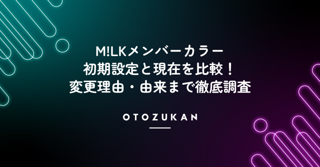 M!LKメンバーカラーの初期設定と現在を比較！変更理由・由来まで徹底調査