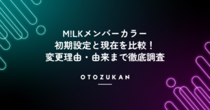 M!LKメンバーカラーの初期設定と現在を比較！変更理由・由来まで徹底調査