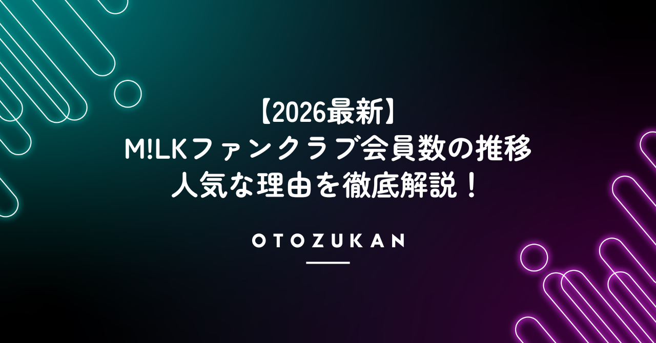 【2026最新】M!LKファンクラブ会員数の推移と人気な理由を徹底解説！
