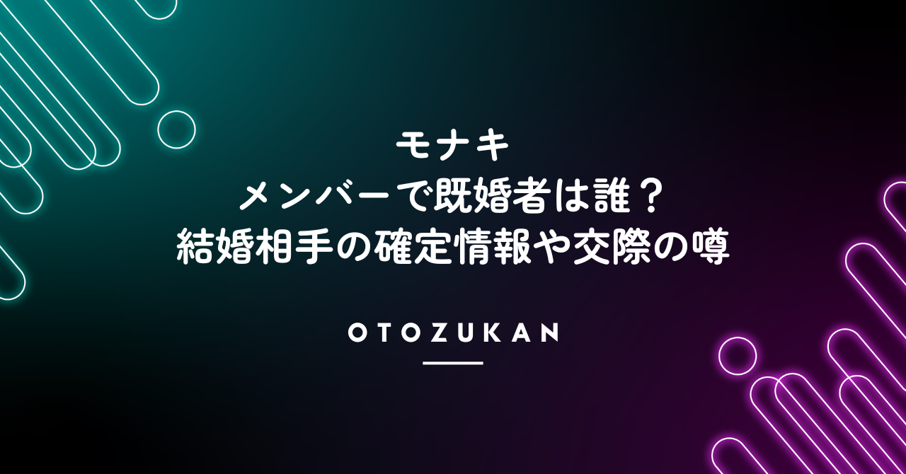 モナキのメンバーで既婚者は誰？結婚相手の確定情報や交際の噂について。