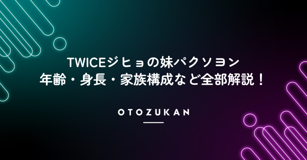 TWICEジヒョの妹パクソヨンの年齢・身長・家族構成など全部解説！