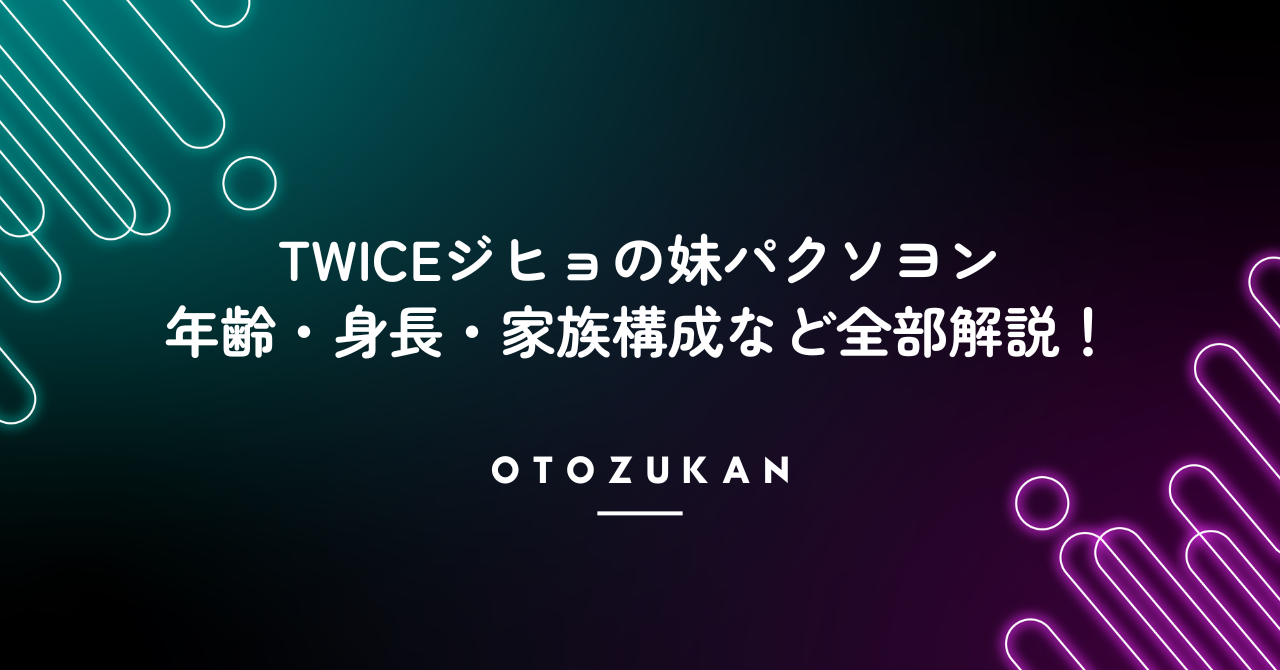 TWICEジヒョの妹パクソヨンの年齢・身長・家族構成など全部解説！