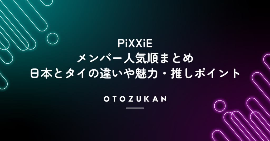 PiXXiEメンバー人気順まとめ！日本とタイの違いや魅力・推しポイント