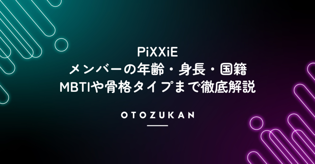 PiXXiEメンバーの年齢・身長・国籍！MBTIや骨格タイプまで徹底解説！