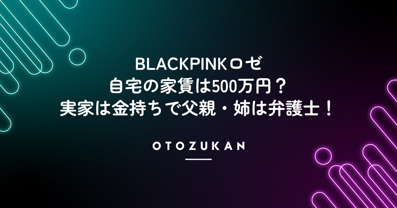 BLACKPINKロゼの自宅は家賃500万円。実家は金持ちで父親・姉は弁護士！