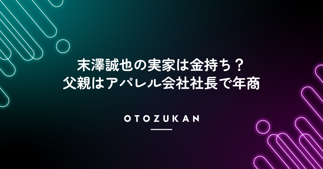 末澤誠也の実家は金持ち?父親はアパレル会社社長で年商は?