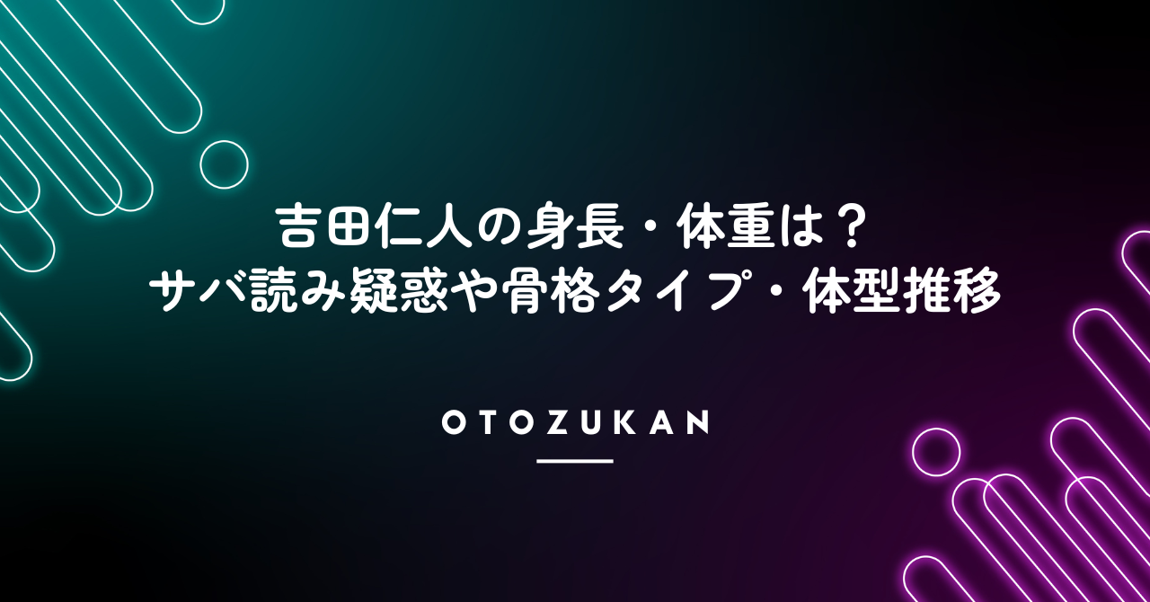 吉田仁人の身長・体重は?サバ読み疑惑や骨格タイプ、体型推移を徹底調査
