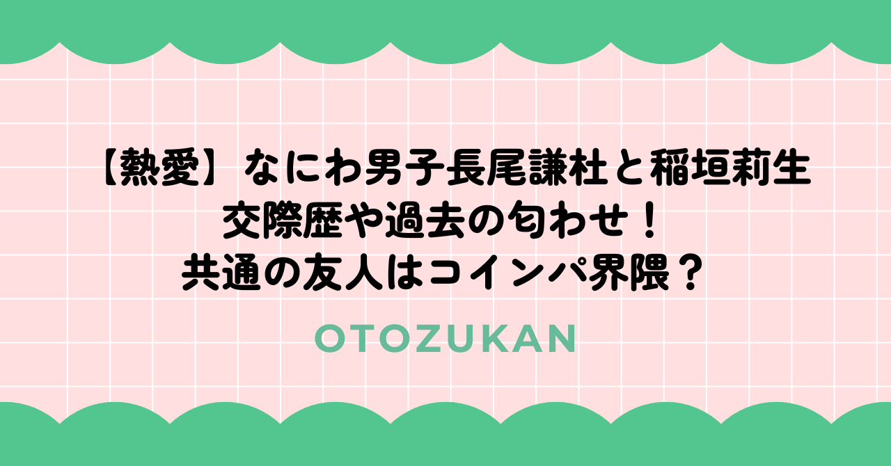 【熱愛】なにわ男子長尾謙杜と稲垣莉生の交際歴や過去の匂わせ！共通の友人はコインパ界隈？