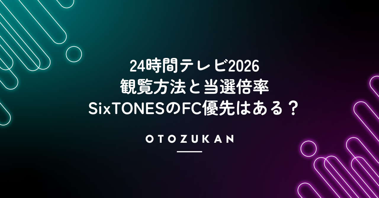 24時間テレビ2026の観覧方法と当選倍率。SixTONESのFC優先はある？