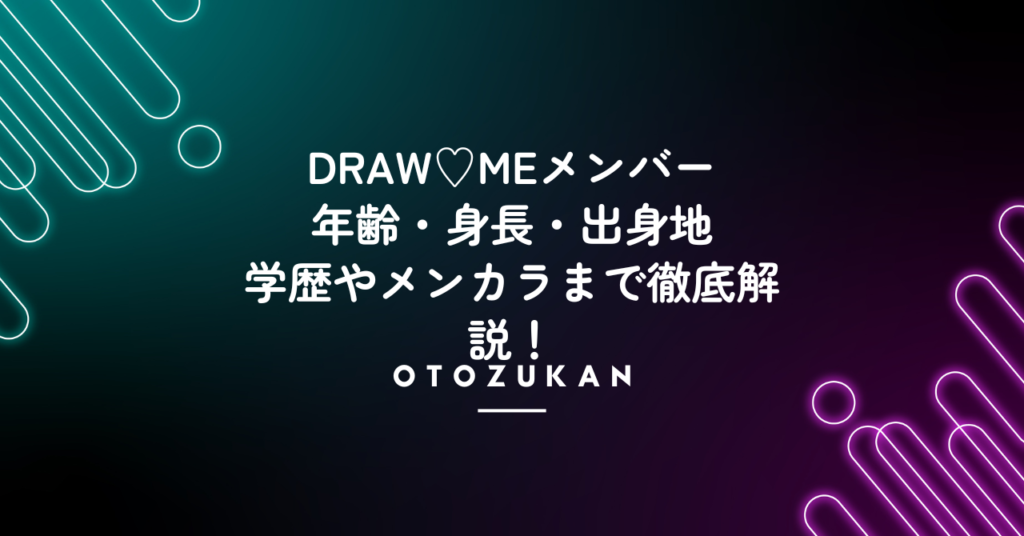DRAW♡MEメンバーの年齢・身長・出身地。学歴やメンカラまで徹底解説！