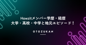 Howzitメンバーの学歴・経歴！大学・高校・中学と地元エピソード！