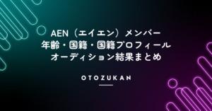 AEN（エイエン）メンバーの年齢・国籍・国籍とオーディション結果まとめ