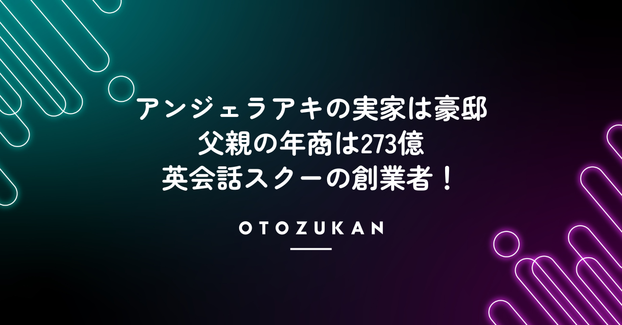 アンジェラアキの実家は豪邸。父親の年商は273億で英会話スクーの創業者！