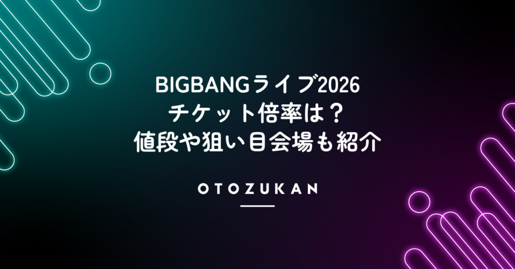 BIGBANGライブ2026チケット倍率は？値段や狙い目会場も紹介！