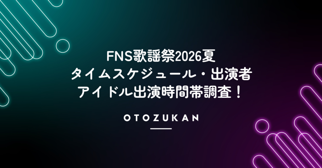 FNS歌謡祭2026夏タイムスケジュール・出演者。アイドル出演時間帯調査！