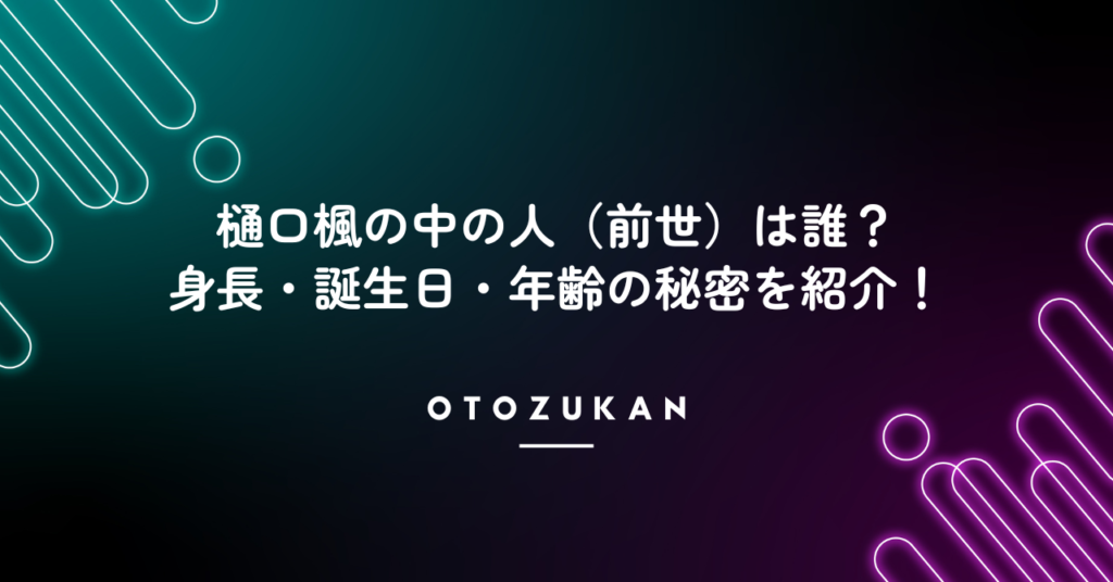 樋口楓の中の人（前世）は誰？身長・誕生日・年齢の秘密を紹介！
