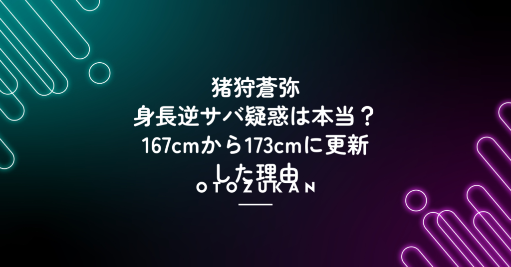 猪狩蒼弥の身長逆サバ疑惑は本当？167cmから173cmに更新した理由