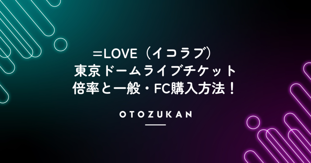 =LOVE（イコラブ）東京ドームライブチケット｜倍率と一般・FC購入方法！