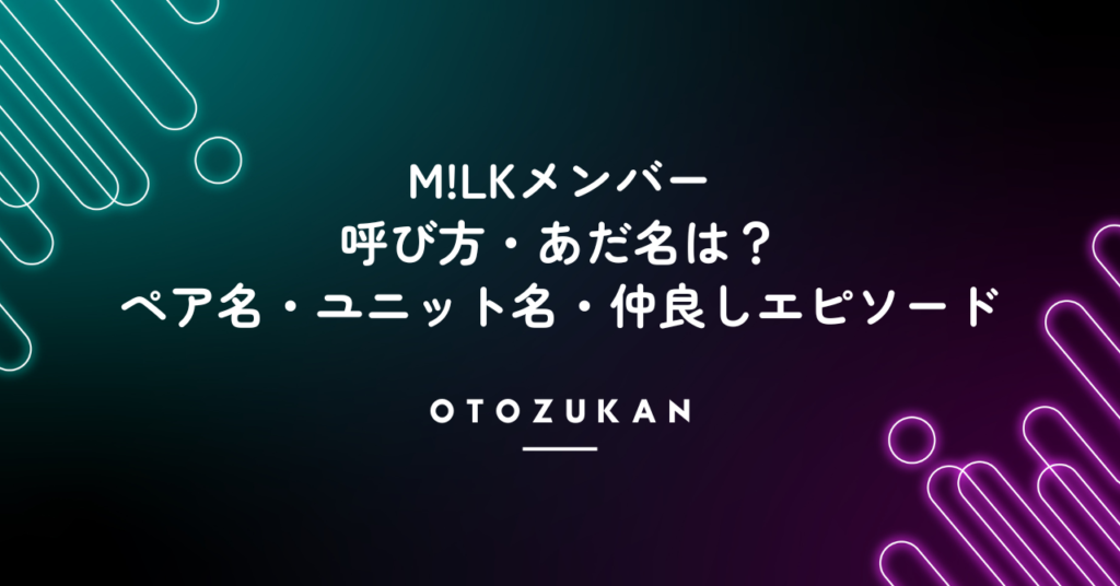 M!LKメンバーの呼び方・あだ名は？ペア名・ユニット名・仲良しエピソード