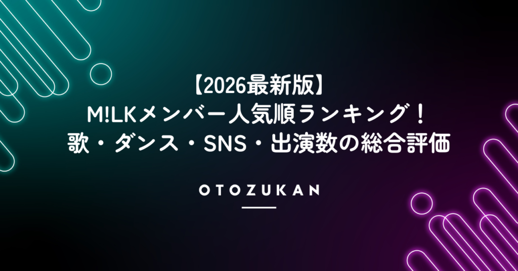 【2026最新版】M!LKメンバー人気順ランキング！歌唱力・ダンス力・SNS総合評価