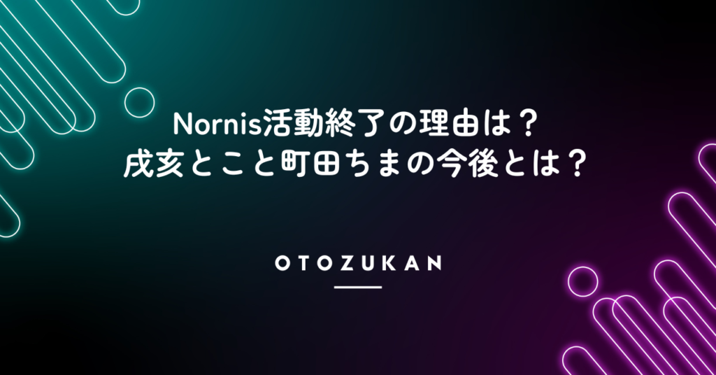 Nornis活動終了の理由は？戌亥とこと町田ちまの今後とは？
