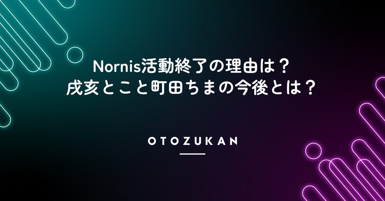 Nornis活動終了の理由は？戌亥とこと町田ちまの今後とは？