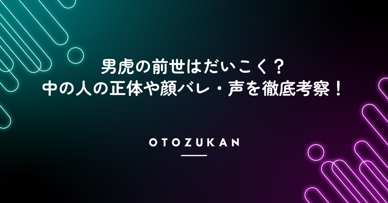 男虎の前世はだいこく？中の人の正体や顔バレ・声を徹底考察！
