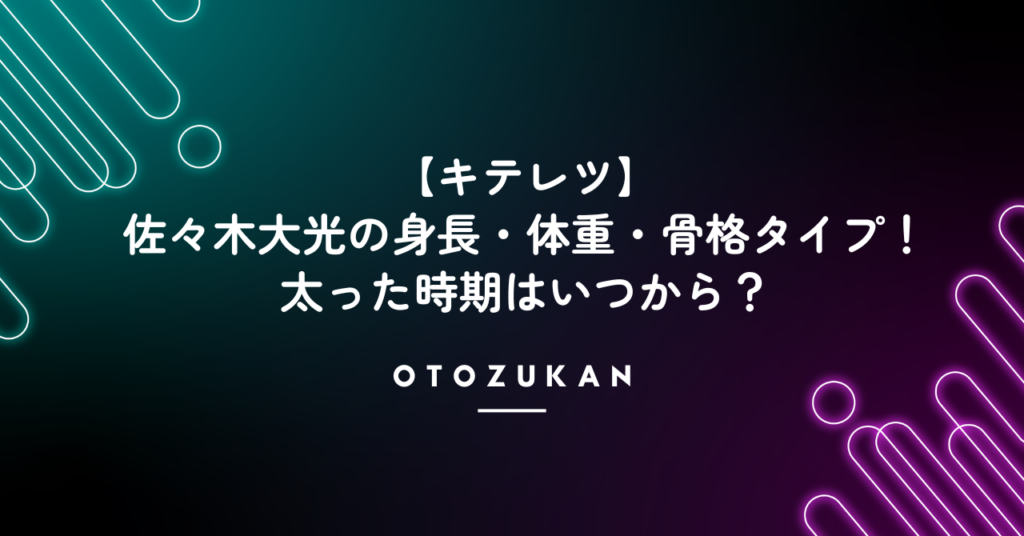 【キテレツ】佐々木大光の身長・体重・骨格タイプ！太った時期はいつから？