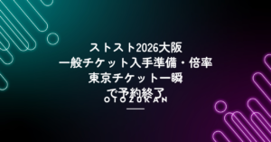 ストスト2026大阪チケット入手準備・倍率。東京一般チケット一瞬で予約終了