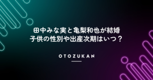 田中みな実と亀梨和也が結婚。子供の性別や出産次期はいつ？