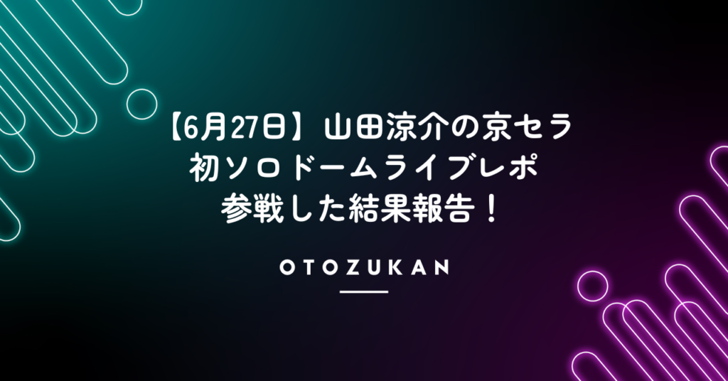 【6月27日】山田涼介の京セラ初ソロドームライブレポ。参戦した結果報告！